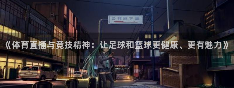 乐球吧jrs低调看高清直播：《体育直播与竞技精神：让足球和篮球更健康、更有魅力》
