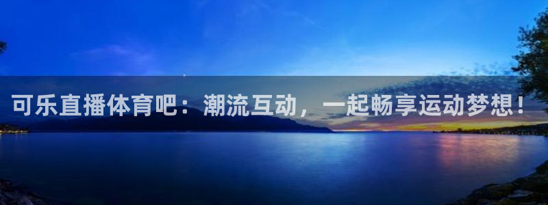 乐球直播乐球tv：可乐直播体育吧：潮流互动，一起畅享运动梦想！