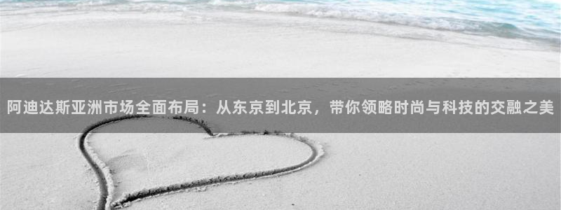 低调看直播乐球直播：阿迪达斯亚洲市场全面布局：从东京到北京，带你领略时尚与科技的交融之美