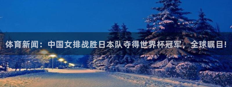 乐球直播高清免费：体育新闻：中国女排战胜日本队夺得世界杯冠军，全球瞩目!