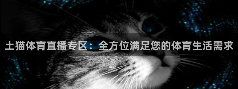 乐球吧直播app：土猫体育直播专区：全方位满足您的体育生活需求