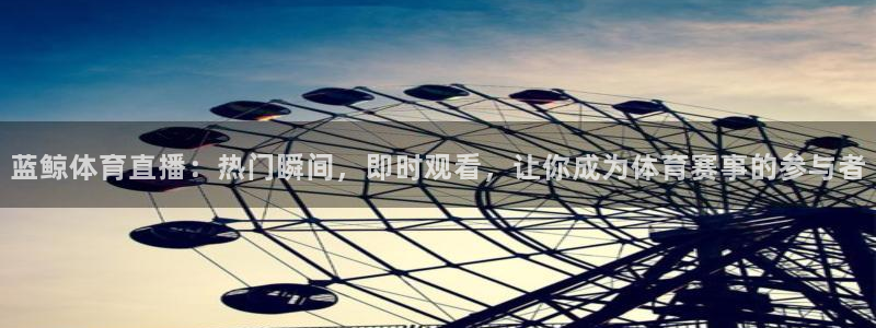 乐球篮球直播免费观看：蓝鲸体育直播：热门瞬间，即时观看，让你成为体育赛事的参与者