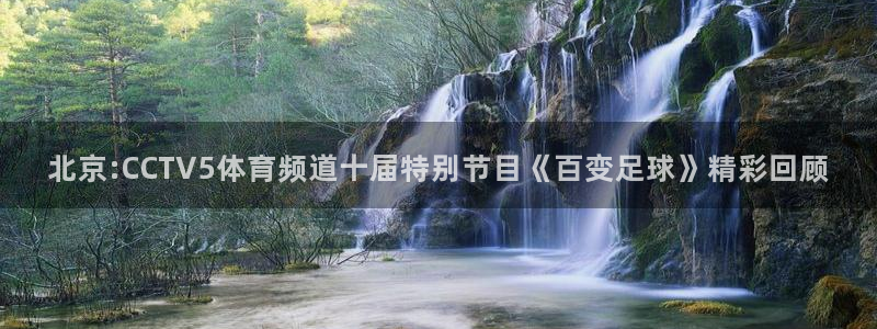 jrs低调看高清直播乐球：北京:CCTV5体育频道十届特别节目《百变足球》精彩回顾