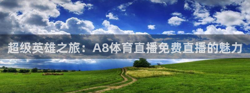 乐球体育足球在线直播免费观看：超级英雄之旅：A8体育直播免费直播的魅力