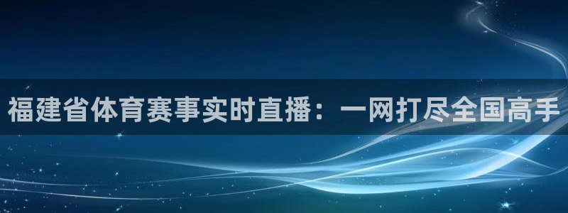 nba直播乐球直播在线观看视频：福建省体育赛事实时直播：一网打尽全国高手