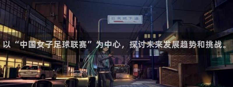 乐球直播网页版：以“中国女子足球联赛”为中心，探讨未来发展趋势和挑战。