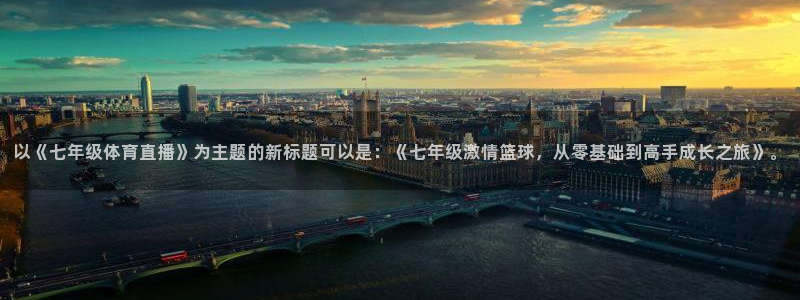 乐球体育在线直播免费观看：以《七年级体育直播》为主题的新标题可以是：《七年级激情篮球，从零基础到高手成长之旅》。